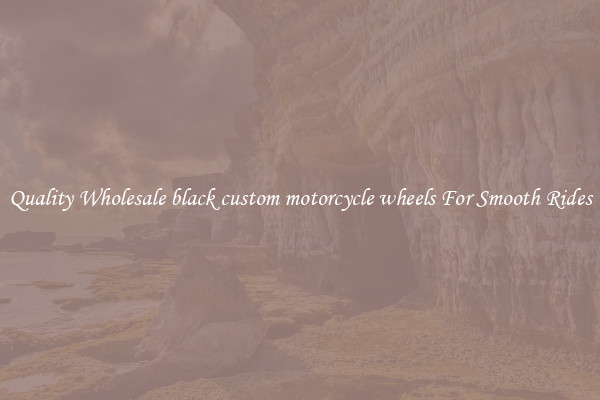 Quality Wholesale black custom motorcycle wheels For Smooth Rides