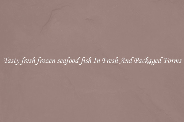 Tasty fresh frozen seafood fish In Fresh And Packaged Forms