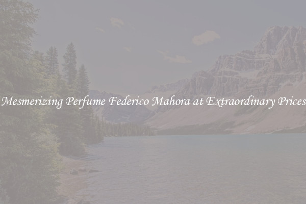 Mesmerizing Perfume Federico Mahora at Extraordinary Prices
