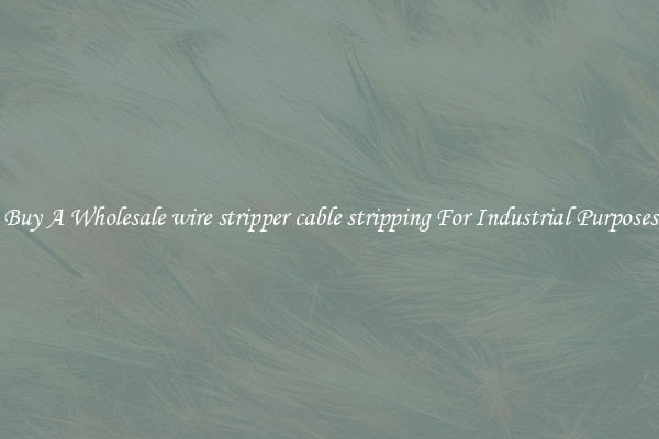 Buy A Wholesale wire stripper cable stripping For Industrial Purposes