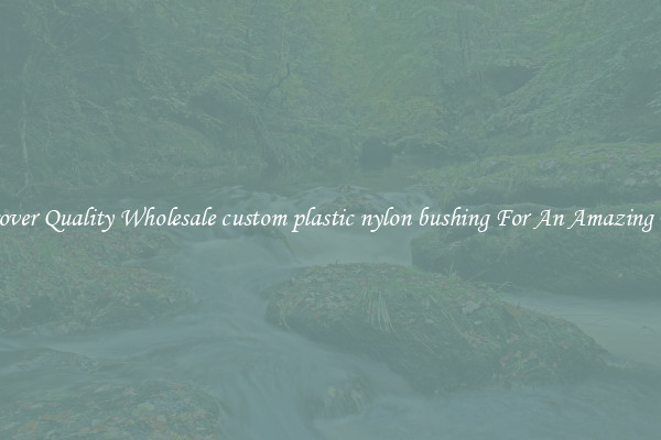 Discover Quality Wholesale custom plastic nylon bushing For An Amazing Price