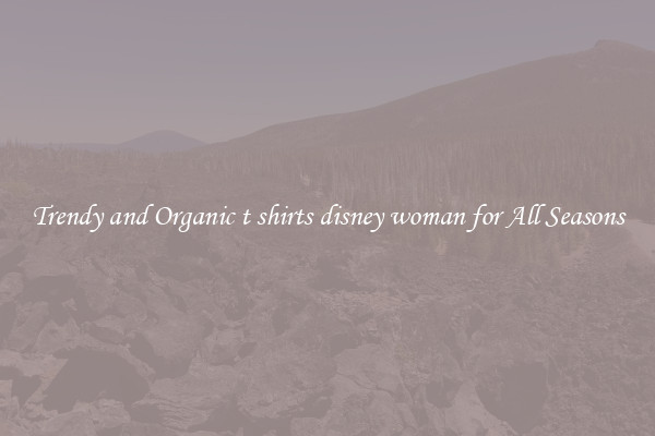 Trendy and Organic t shirts disney woman for All Seasons