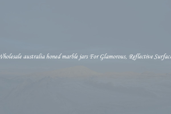 Wholesale australia honed marble jars For Glamorous, Reflective Surfaces
