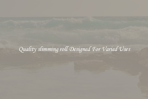 Quality slimming roll Designed For Varied Uses