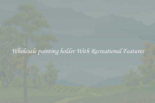 Wholesale painting holder With Recreational Features