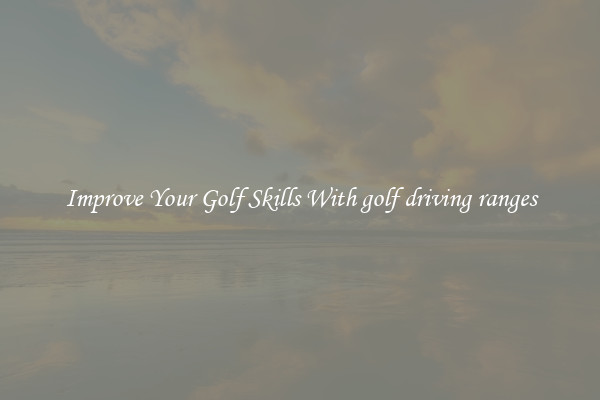 Improve Your Golf Skills With golf driving ranges