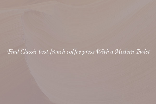 Find Classic best french coffee press With a Modern Twist