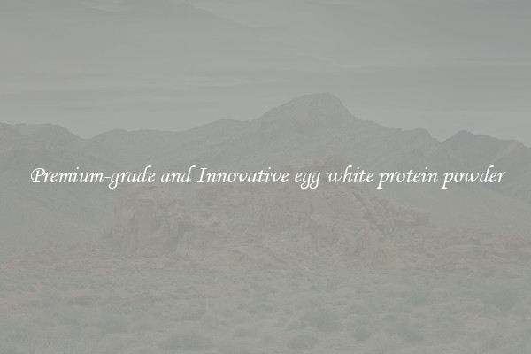 Premium-grade and Innovative egg white protein powder