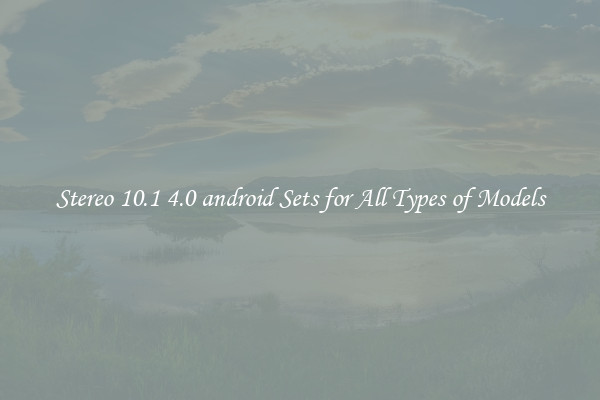 Stereo 10.1 4.0 android Sets for All Types of Models