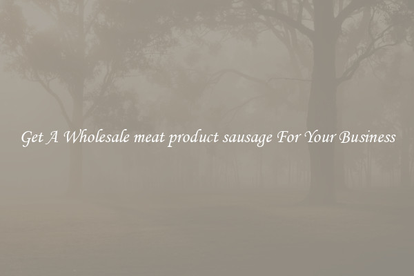 Get A Wholesale meat product sausage For Your Business