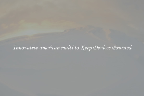 Innovative american multi to Keep Devices Powered