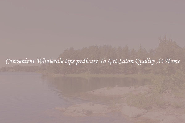 Convenient Wholesale tips pedicure To Get Salon Quality At Home