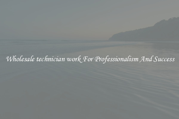 Wholesale technician work For Professionalism And Success