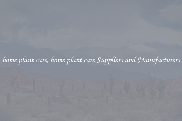 home plant care, home plant care Suppliers and Manufacturers