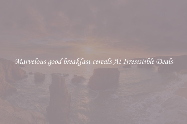 Marvelous good breakfast cereals At Irresistible Deals
