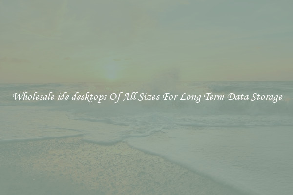 Wholesale ide desktops Of All Sizes For Long Term Data Storage