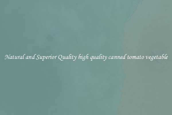 Natural and Superior Quality high quality canned tomato vegetable