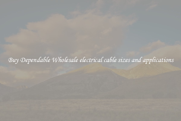 Buy Dependable Wholesale electrical cable sizes and applications