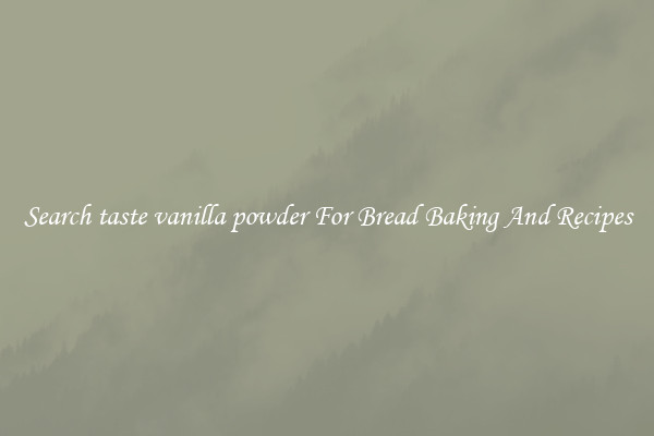 Search taste vanilla powder For Bread Baking And Recipes