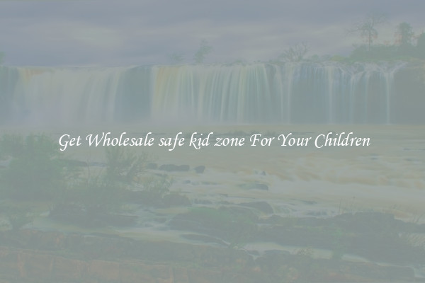 Get Wholesale safe kid zone For Your Children
