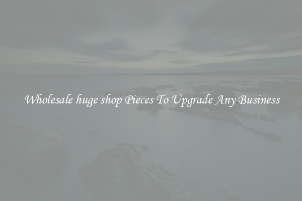 Wholesale huge shop Pieces To Upgrade Any Business