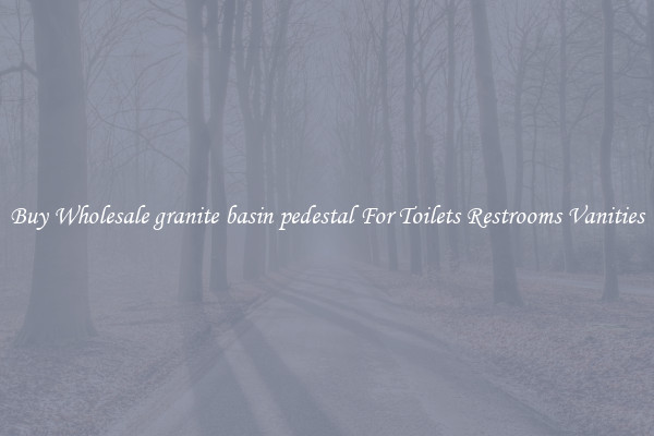 Buy Wholesale granite basin pedestal For Toilets Restrooms Vanities