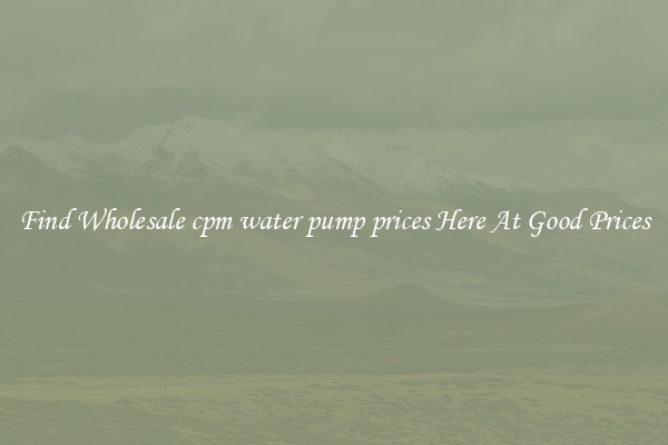 Find Wholesale cpm water pump prices Here At Good Prices