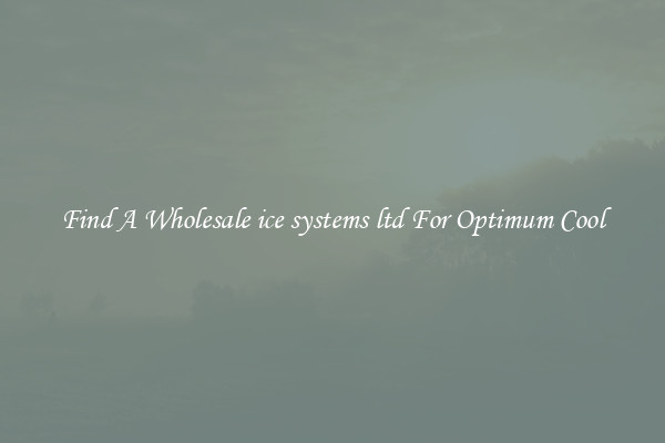 Find A Wholesale ice systems ltd For Optimum Cool