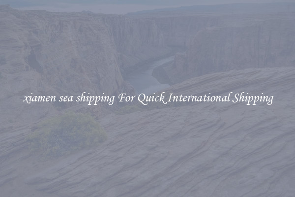 xiamen sea shipping For Quick International Shipping