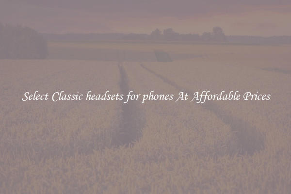 Select Classic headsets for phones At Affordable Prices