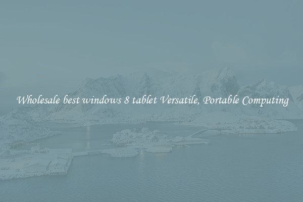 Wholesale best windows 8 tablet Versatile, Portable Computing