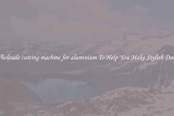 Wholesale cutting machine for aluminium To Help You Make Stylish Doors