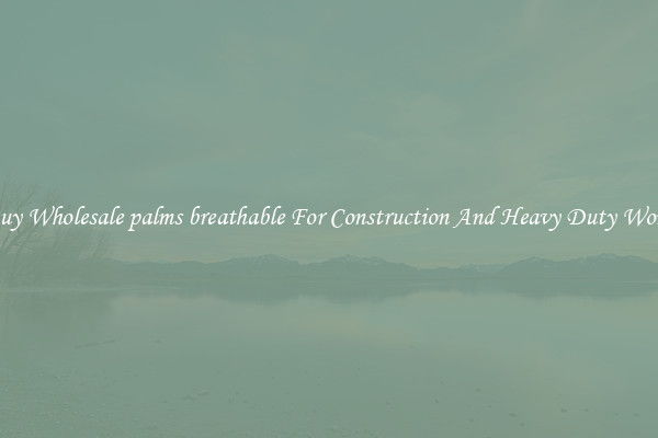 Buy Wholesale palms breathable For Construction And Heavy Duty Work