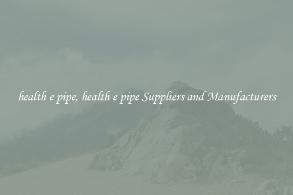 health e pipe, health e pipe Suppliers and Manufacturers
