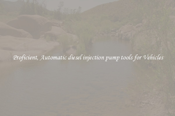 Proficient, Automatic diesel injection pump tools for Vehicles