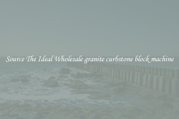 Source The Ideal Wholesale granite curbstone block machine