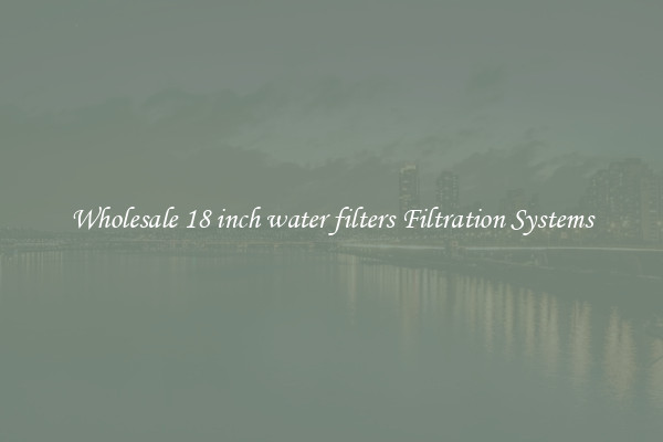 Wholesale 18 inch water filters Filtration Systems